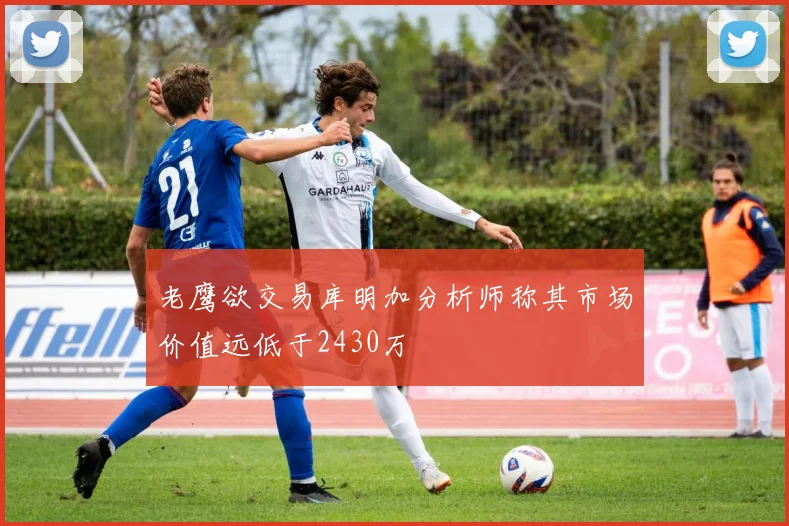 老鹰欲交易库明加分析师称其市场价值远低于2430万