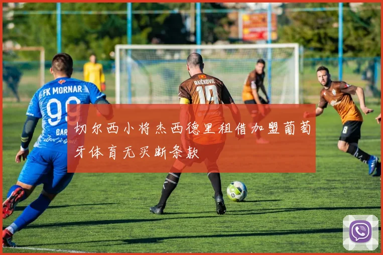 切尔西小将杰西德里租借加盟葡萄牙体育无买断条款