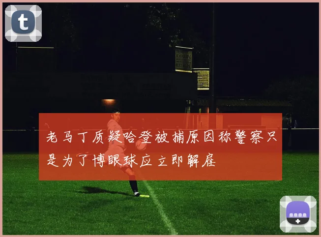 老马丁质疑哈登被捕原因称警察只是为了博眼球应立即解雇